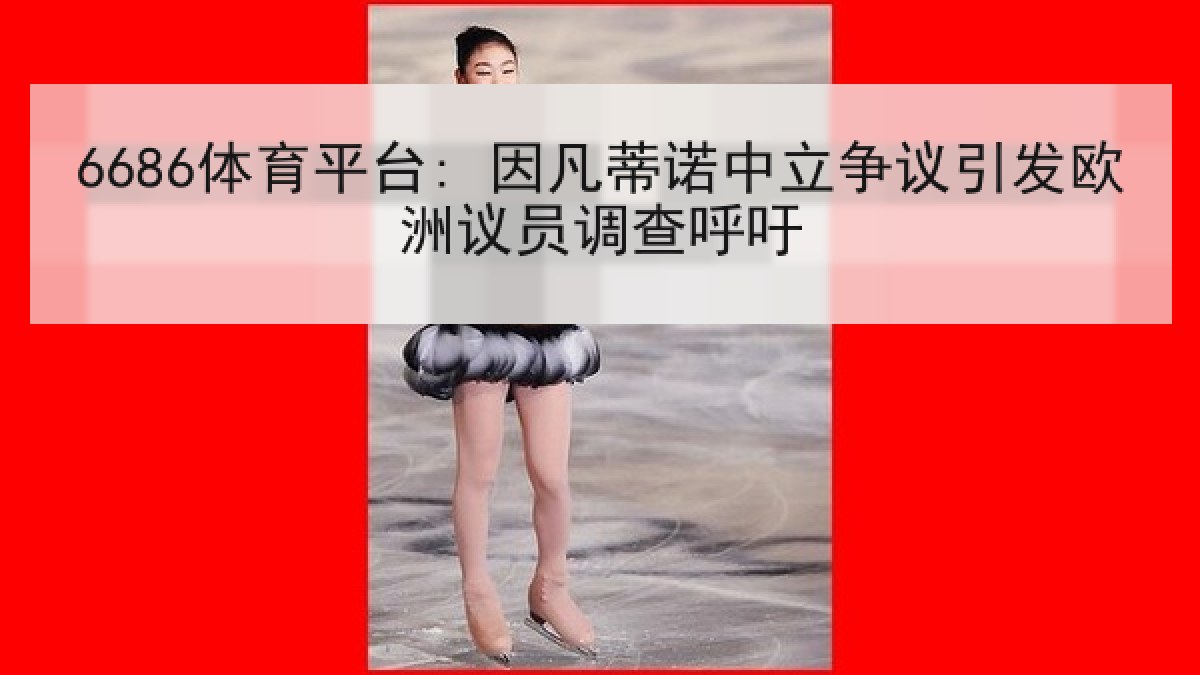 6686体育平台: 因凡蒂诺中立争议引发欧洲议员调查呼吁