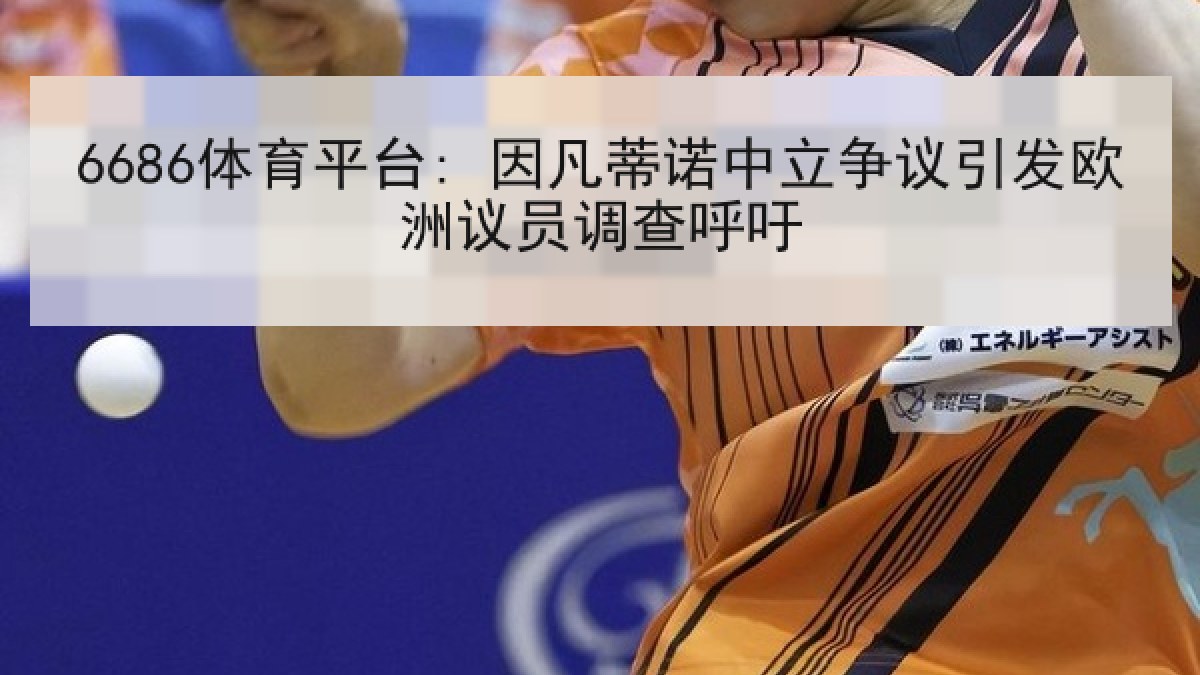 6686体育平台: 因凡蒂诺中立争议引发欧洲议员调查呼吁