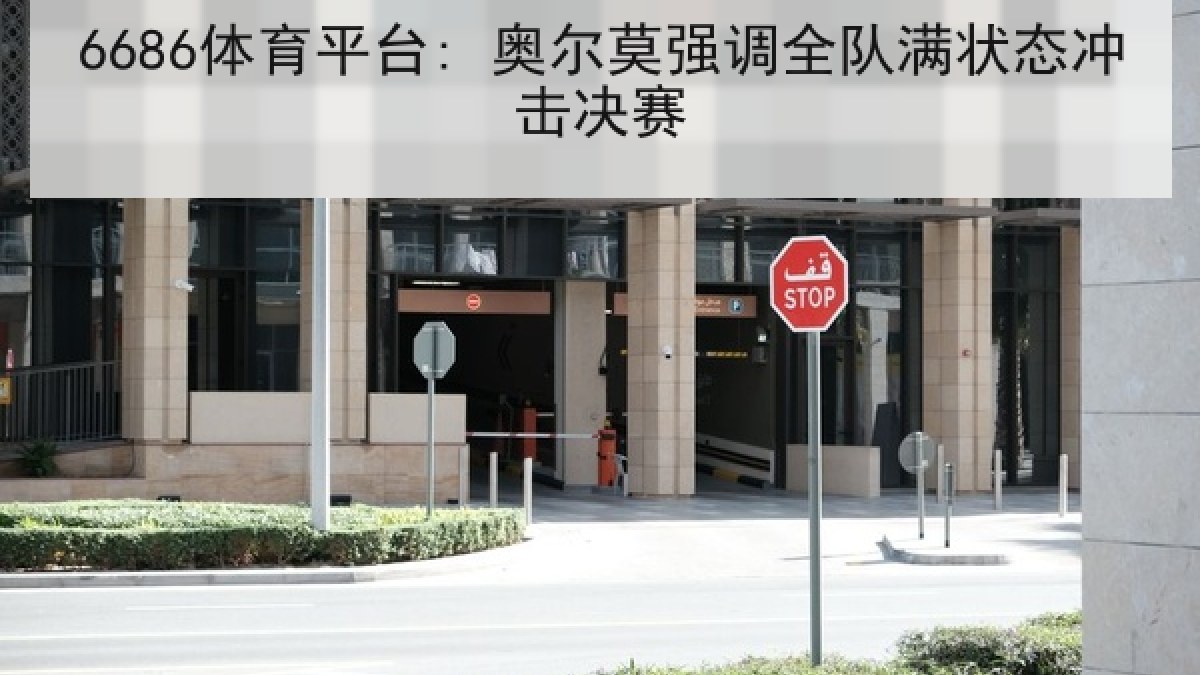 6686体育平台: 奥尔莫强调全队满状态冲击决赛