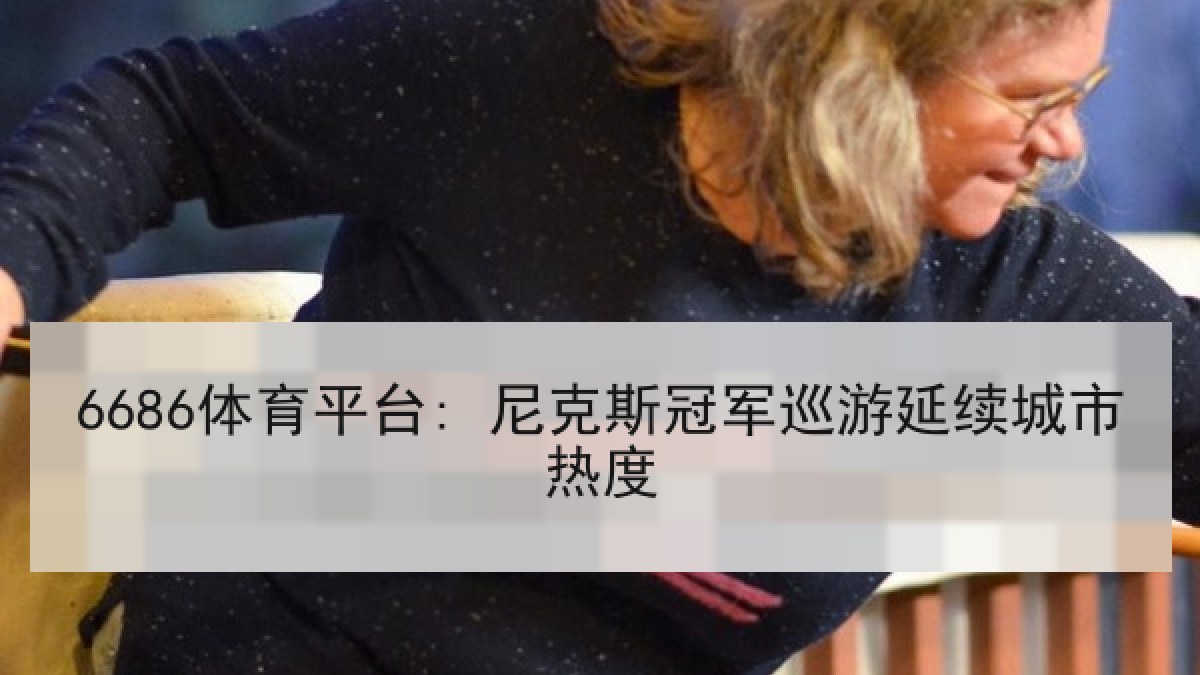 6686体育平台: 尼克斯冠军巡游延续城市热度