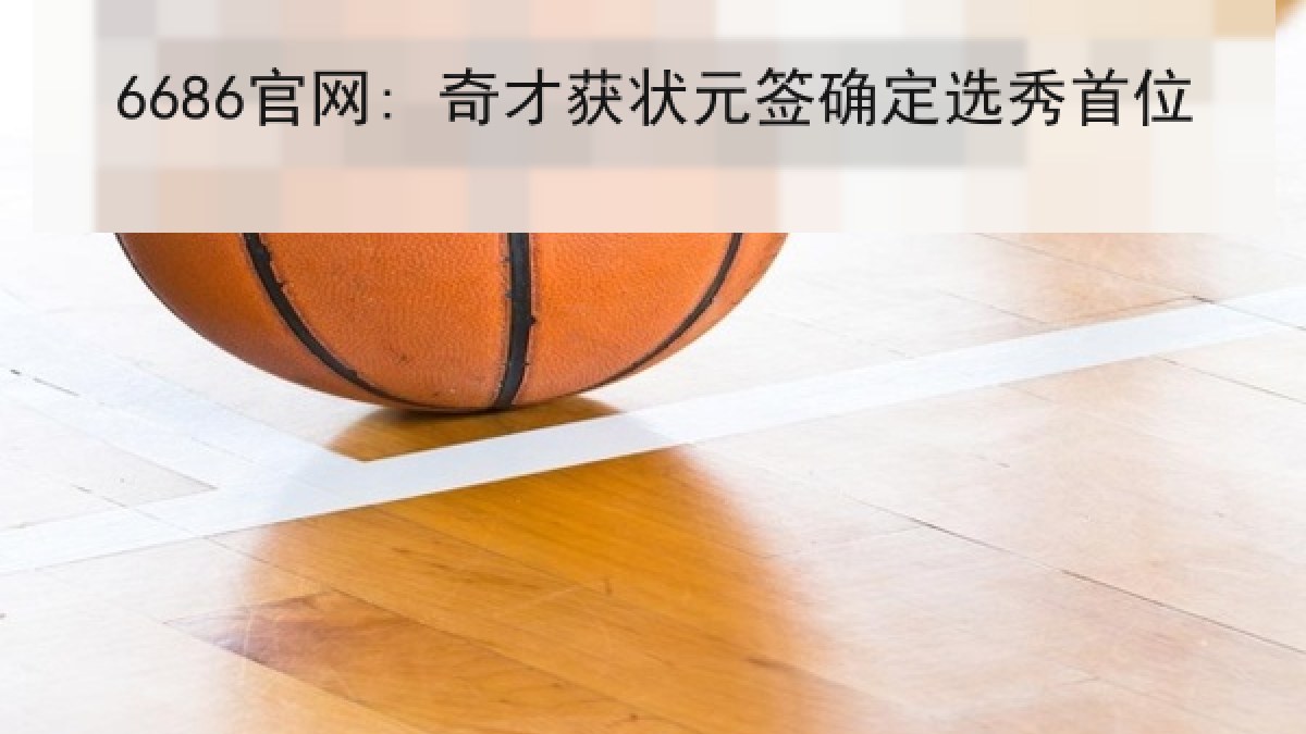 6686官网: 奇才获状元签确定选秀首位