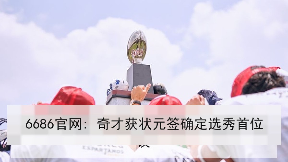6686官网: 奇才获状元签确定选秀首位