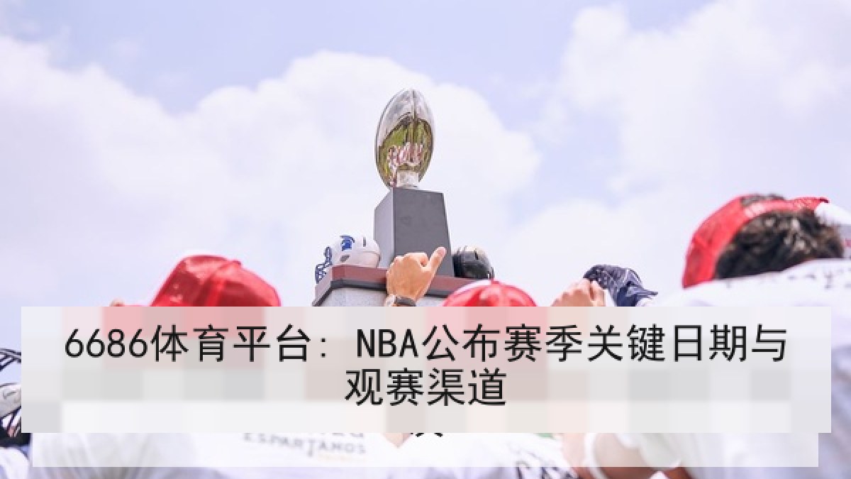 6686体育平台: NBA公布赛季关键日期与观赛渠道