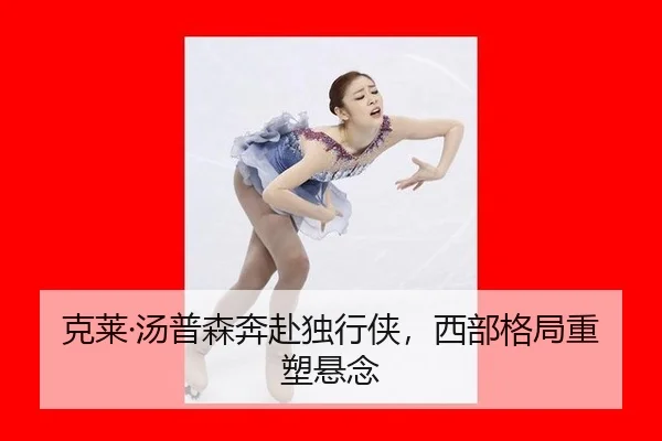 克莱·汤普森奔赴独行侠，西部格局重塑悬念