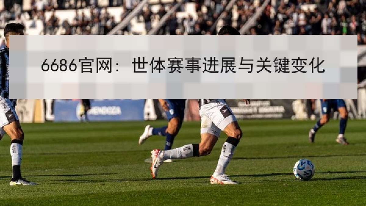 6686官网: 世体赛事进展与关键变化 6686官网: 世体赛事进展与关键变化