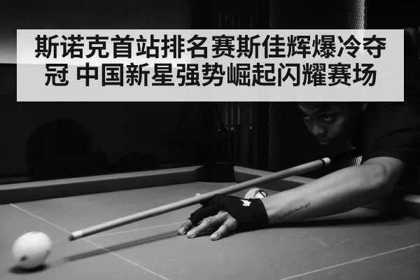 斯诺克首站排名赛斯佳辉爆冷夺冠 中国新星强势崛起闪耀赛场