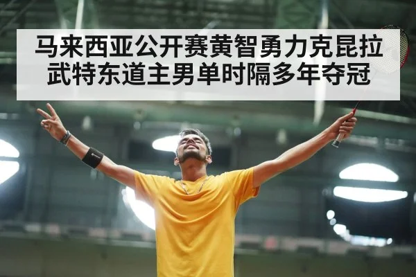 马来西亚公开赛黄智勇力克昆拉武特东道主男单时隔多年夺冠